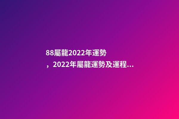 88屬龍2022年運勢，2022年屬龍運勢及運程 88年龍在2022年11月運勢